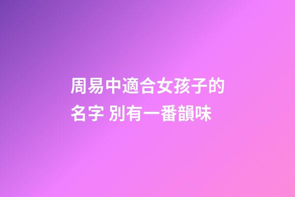 周易中適合女孩子的名字 別有一番韻味